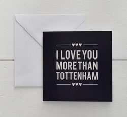 I Love You More Than Tottenham /Valentines Card/ Anniversary / Love /Birthday